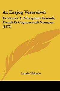 AZ Eszjog Vezerelvei: Ertekezes a Principium Essendi, Fiendi Et Cognoscendi Nyoman (1877) di Laszlo Wekerle edito da Kessinger Publishing