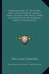 Popular Music of the Olden Time a Collection of Ancient Songs, Ballads and Dance Tunes Illustrative of the National Music of England V2 di William Chappell edito da Kessinger Publishing