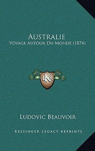 Australie: Voyage Autour Du Monde (1874) di Ludovic Beauvoir edito da Kessinger Publishing