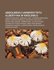 Absolwenci Uniwersytetu Albertyna W Kr L di R. D. O. Wikipedia edito da Books LLC, Wiki Series