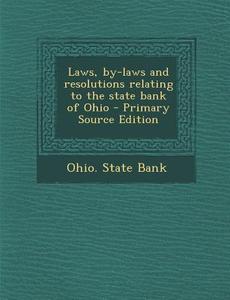 Laws, By-Laws and Resolutions Relating to the State Bank of Ohio - Primary Source Edition edito da Nabu Press