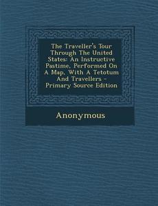 The Traveller's Tour Through the United States: An Instructive Pastime, Performed on a Map, with a Tetotum and Travellers di Anonymous edito da Nabu Press