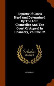Reports Of Cases Herd And Determined By The Lord Chancellor And The Court Of Appeal In Chancery, Volume 62 di Anonymous edito da Arkose Press