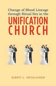 Change of Blood Lineage Through Ritual Sex in the Unification Church di Kirsti L. Nevalainen edito da Booksurge Publishing