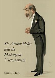 Sir Arthur Helps And The Making Of Victorianism di Stephen L. Keck edito da Cambridge Scholars Publishing