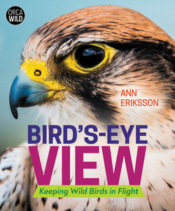 Bird's Eye View: Keeping Wild Birds in Flight di Ann Eriksson edito da ORCA BOOK PUBL