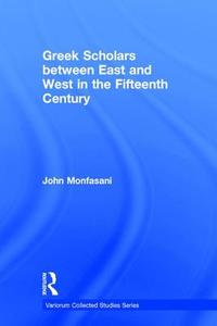 Greek Scholars between East and West in the Fifteenth Century di John Monfasani edito da Routledge