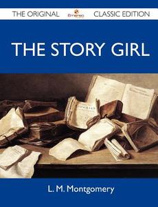 The Story Girl - The Original Classic Edition di L. M. Montgomery edito da Emereo Classics