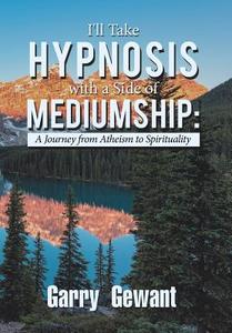I'll Take Hypnosis with a Side of Mediumship di Garry Gewant edito da Balboa Press