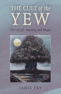 The Cult of the Yew: Tree of Life, Mystery and Magic di Janis Fry edito da MOON BOOKS