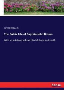The Public Life of Captain John Brown di James Redpath edito da hansebooks