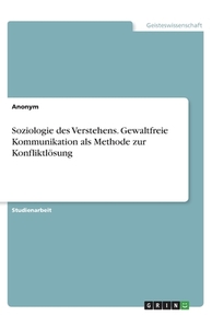 Soziologie des Verstehens. Gewaltfreie Kommunikation als Methode zur Konfliktlösung di Anonym edito da GRIN Verlag