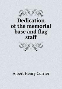 Dedication Of The Memorial Base And Flag Staff di Albert Henry Currier edito da Book On Demand Ltd.