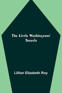 The Little Washingtons' Travels di Lillian Elizabeth Roy edito da Alpha Editions