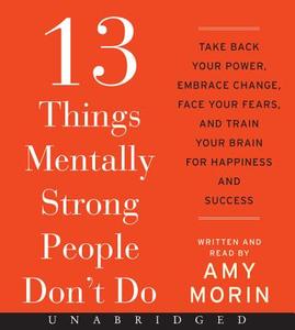 13 Things Mentally Strong People Don't Do CD: Take Back Your Power, Embrace Change, Face Your Fears, and Train Your Brain for Happiness and Success di Amy Morin edito da HarperAudio