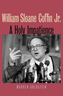 William Sloane Coffin Jr.: A Holy Impatience di Warren Goldstein edito da YALE UNIV PR
