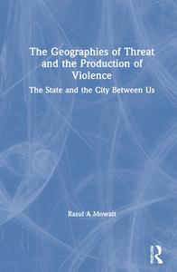 The Geographies Of Threat And The Production Of Violence di Rasul A Mowatt edito da Taylor & Francis Ltd