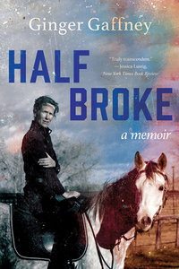 Half Broke: A Memoir di Ginger Gaffney edito da W W NORTON & CO