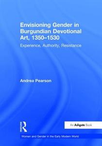 Envisioning Gender in Burgundian Devotional Art, 1350-1530 di Andrea Pearson edito da Routledge
