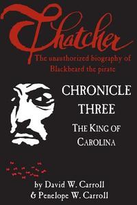 Thatcher: The Unauthorized Biography of Blackbeard the Pirate: Chronicle Three: The King of Carolina di David W. Carroll, Penelope W. Carroll edito da Pamlico & Albemarle Publishing