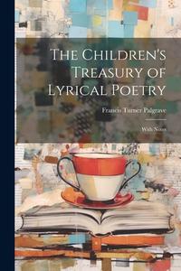 The Children's Treasury of Lyrical Poetry: With Notes di Francis Turner Palgrave edito da LEGARE STREET PR