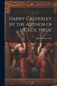 Harry Calverley, by the Author of 'cecil Hyde' di Martin Archer Shee edito da LEGARE STREET PR