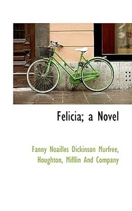 Felicia; A Novel di Fanny Noailles Dickinson Murfree edito da Bibliolife