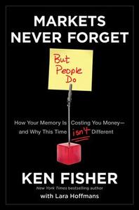 Markets Never Forget (But People Do) di Kenneth L. Fisher edito da John Wiley & Sons