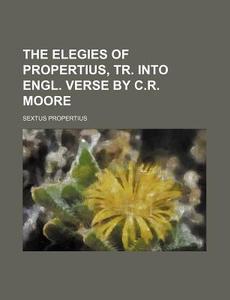 The Elegies of Propertius, Tr. Into Engl. Verse by C.R. Moore di Sextus Propertius edito da Rarebooksclub.com