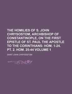 The Homilies Of S. John Chrysostom, Arch di H. K. Cornish, St John Chrysostomos, Saint John Chrysostom edito da Rarebooksclub.com