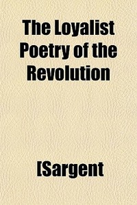 The Loyalist Poetry Of The Revolution di [Sargent edito da General Books