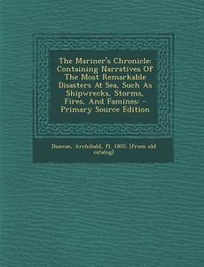 The Mariner's Chronicle: Containing Narratives of the Most Remarkable Disasters at Sea, Such as Shipwrecks, Storms, Fires, and Famines: - Prima edito da Nabu Press