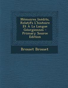 Memoires Inedits, Relatifs L'Histoire Et a la Langue Georgiennes - Primary Source Edition di Brosset Brosset edito da Nabu Press