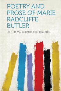Poetry and Prose of Marie Radcliffe Butler di Marie Radcliffe Butler edito da HardPress Publishing