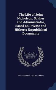 The Life Of John Nicholson, Soldier And Administrator, Based On Private And Hitherto Unpublished Documents edito da Sagwan Press