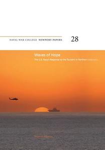 Waves of Hope: The U.S. Navy's Response to the Tsunami in Northern Indonesia: Naval War College Newport Papers 28 di Bruce a. Elleman, Naval War College Press edito da Createspace