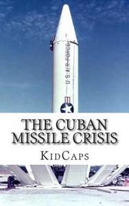 The Cuban Missile Crisis: A History Just for Kids! di Kidcaps edito da Createspace