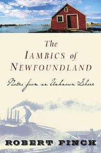 The Iambics of Newfoundland: Notes from an Unknown Shore di Robert Finch edito da COUNTERPOINT PR