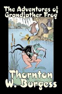 The Adventures of Grandfather Frog by Thornton Burgess, Fiction, Animals, Fantasy & Magic di Thornton W. Burgess edito da Aegypan