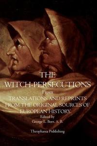 The Witch-Persecutions: From Translations and Reprints from the Original Sources of European History di A. B. George L. Burr edito da Theophania Publishing