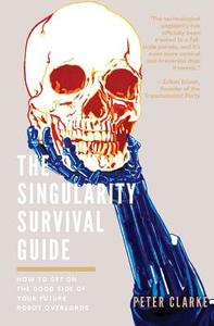 The Singularity Survival Guide: How to Get on the Good Side of Your Future Robot Overlords di Peter Clarke edito da INDEPENDENTLY PUBLISHED