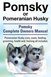 Pomsky or Pomeranian Husky. the Ultimate Pomsky Dog Manual. Pomeranian Husky Care, Costs, Feeding, Grooming, Health and  di George Hoppendale, Asia Moore edito da INTERNET MARKETING BUSINESS