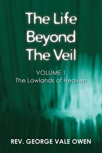 The Life Beyond the Veil: The Lowlands of Heaven: Volume 1 di Rev George Vale Owen edito da WHITE CROW BOOKS