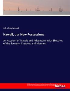 Hawaii, our New Possessions di John Roy Musick edito da hansebooks