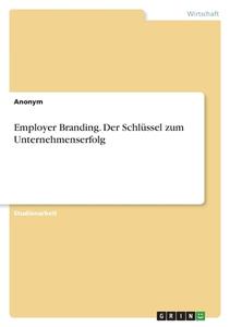 Employer Branding. Der Schlüssel zum Unternehmenserfolg di Anonym edito da GRIN Verlag