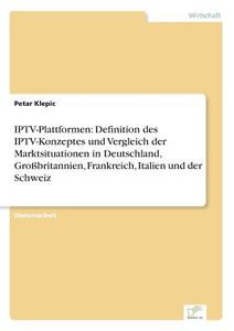 IPTV-Plattformen: Definition des IPTV-Konzeptes und Vergleich der Marktsituationen in Deutschland, Großbritannien, Frank di Petar Klepic edito da Diplom.de