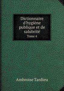 Dictionnaire D'hygiene Publique Et De Salubrite Tome 4 di Ambroise Tardieu edito da Book On Demand Ltd.