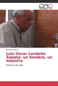 Luis Oscar Londoño Zapata: un hombre, un maestro di Marcel Gómez F. edito da EAE