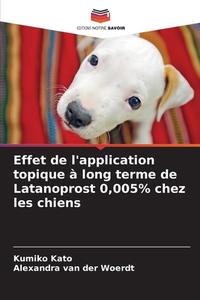 Effet de l'application topique à long terme de Latanoprost 0,005% chez les chiens di Kumiko Kato, Alexandra van der Woerdt edito da Editions Notre Savoir