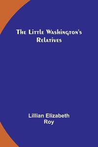 The Little Washington's Relatives di Lillian Elizabeth Roy edito da Alpha Editions